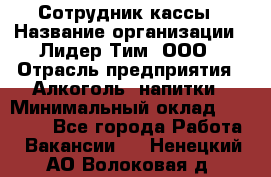 Сотрудник кассы › Название организации ­ Лидер Тим, ООО › Отрасль предприятия ­ Алкоголь, напитки › Минимальный оклад ­ 23 000 - Все города Работа » Вакансии   . Ненецкий АО,Волоковая д.